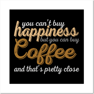 You Can't Buy Happiness But You Can Buy Coffee And That's Pretty Close Posters and Art